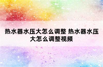 热水器水压大怎么调整 热水器水压大怎么调整视频